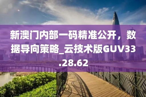 新澳门内部一码精准公开，数据导向策略_云技术版GUV33.28.62