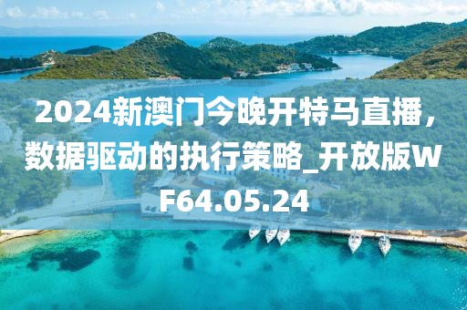 2024新澳门今晚开特马直播，数据驱动的执行策略_开放版WF64.05.24