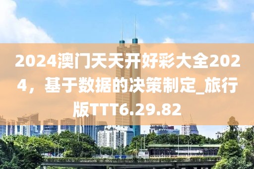 2024澳门天天开好彩大全2024，基于数据的决策制定_旅行版TTT6.29.82