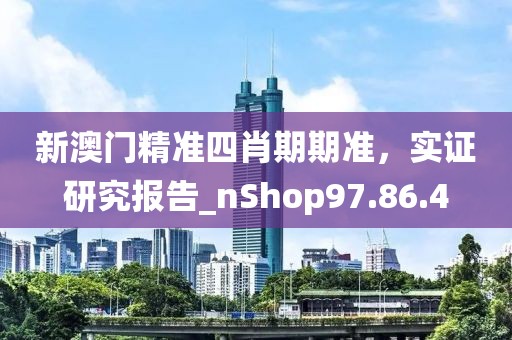 新澳门精准四肖期期准，实证研究报告_nShop97.86.4