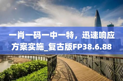 一肖一码一中一特，迅速响应方案实施_复古版FP38.6.88
