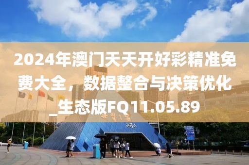 2024年澳门天天开好彩精准免费大全，数据整合与决策优化_生态版FQ11.05.89