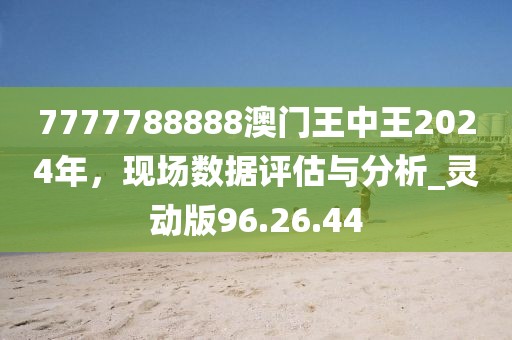 7777788888澳门王中王2024年，现场数据评估与分析_灵动版96.26.44