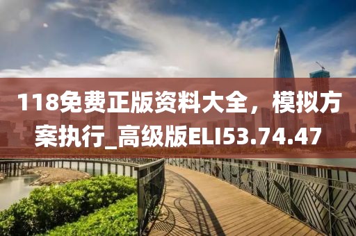 118免费正版资料大全，模拟方案执行_高级版ELI53.74.47