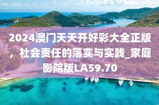 2024澳门天天开好彩大全正版，社会责任的落实与实践_家庭影院版LA59.70