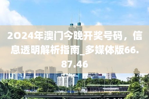 2O24年澳门今晚开奖号码，信息透明解析指南_多媒体版66.87.46
