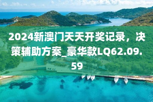 2024新澳门天天开奖记录，决策辅助方案_豪华款LQ62.09.59
