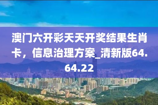 澳门六开彩天天开奖结果生肖卡，信息治理方案_清新版64.64.22