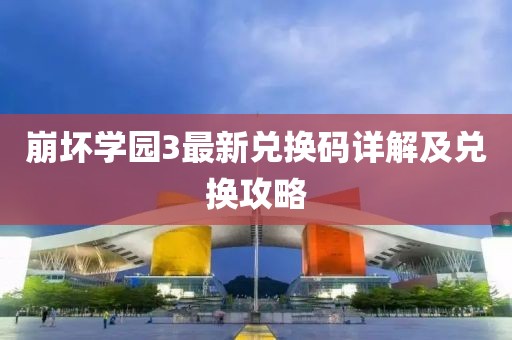 崩坏学园3最新兑换码详解及兑换攻略