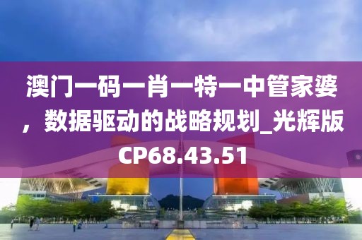 澳门一码一肖一特一中管家婆，数据驱动的战略规划_光辉版CP68.43.51