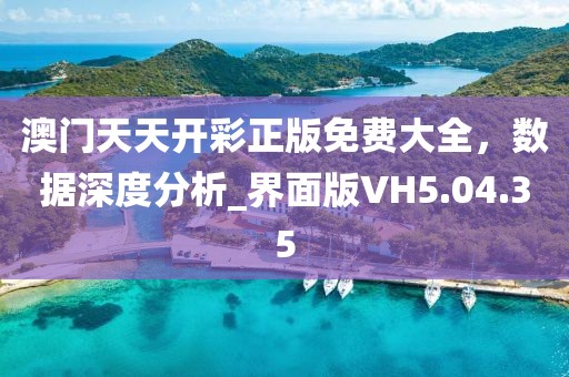 澳门天天开彩正版免费大全，数据深度分析_界面版VH5.04.35