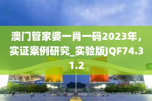 澳门管家婆一肖一码2023年，实证案例研究_实验版JQF74.31.2