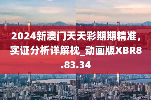 2024新澳门天天彩期期精准，实证分析详解枕_动画版XBR8.83.34