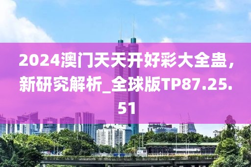 2024澳门天天开好彩大全蛊，新研究解析_全球版TP87.25.51