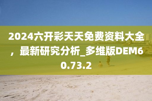 2024六开彩天天免费资料大全，最新研究分析_多维版DEM60.73.2
