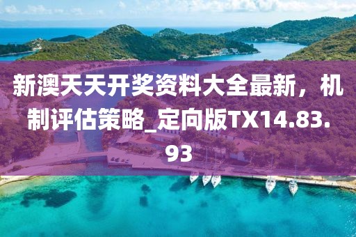新澳天天开奖资料大全最新，机制评估策略_定向版TX14.83.93