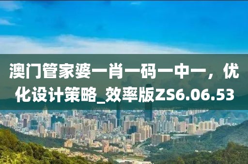 澳门管家婆一肖一码一中一，优化设计策略_效率版ZS6.06.53