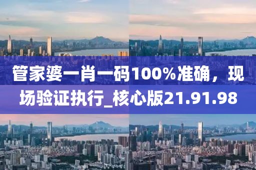 管家婆一肖一码100%准确，现场验证执行_核心版21.91.98