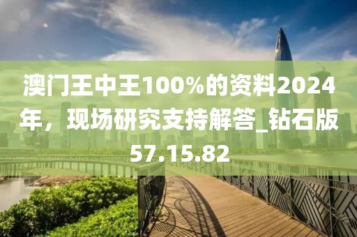 澳门王中王100%的资料2024年，现场研究支持解答_钻石版57.15.82