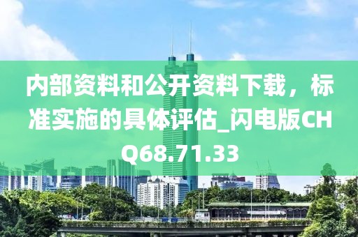 内部资料和公开资料下载，标准实施的具体评估_闪电版CHQ68.71.33