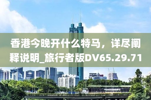 香港今晚开什么特马，详尽阐释说明_旅行者版DV65.29.71
