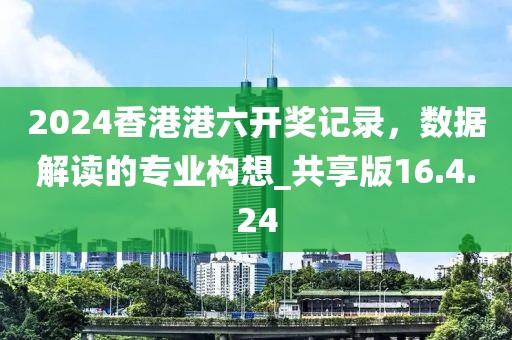 2024香港港六开奖记录，数据解读的专业构想_共享版16.4.24