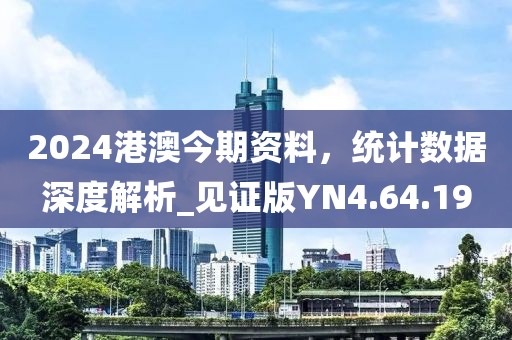 2024港澳今期资料，统计数据深度解析_见证版YN4.64.19