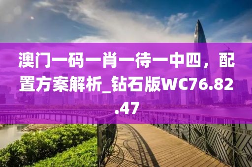 澳门一码一肖一待一中四，配置方案解析_钻石版WC76.82.47