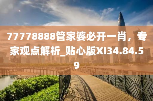 77778888管家婆必开一肖，专家观点解析_贴心版XI34.84.59