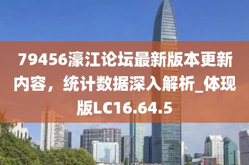 79456濠江论坛最新版本更新内容，统计数据深入解析_体现版LC16.64.5