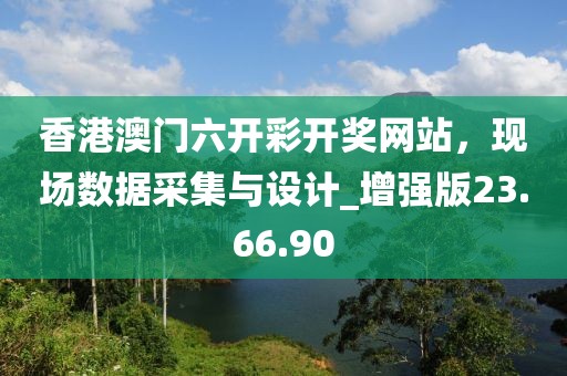 香港澳门六开彩开奖网站，现场数据采集与设计_增强版23.66.90