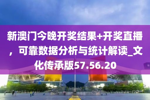 新澳门今晚开奖结果+开奖直播，可靠数据分析与统计解读_文化传承版57.56.20