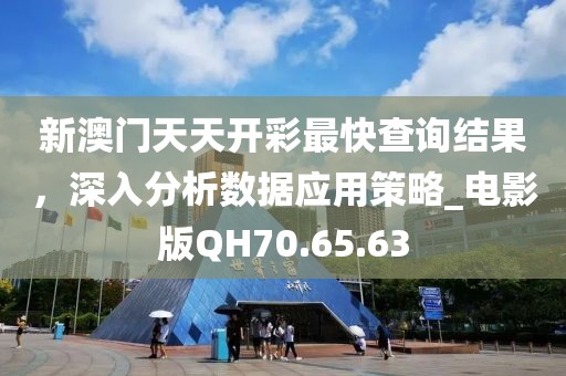 新澳门天天开彩最快查询结果，深入分析数据应用策略_电影版QH70.65.63