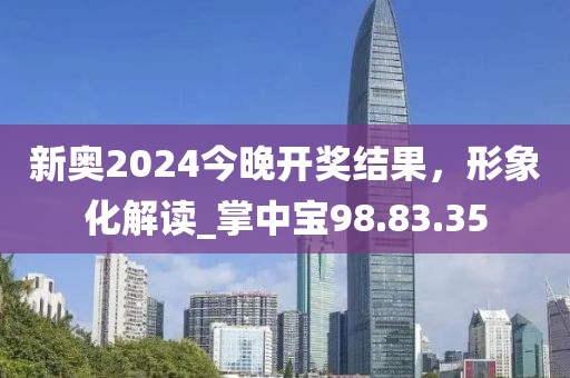 新奥2024今晚开奖结果，形象化解读_掌中宝98.83.35