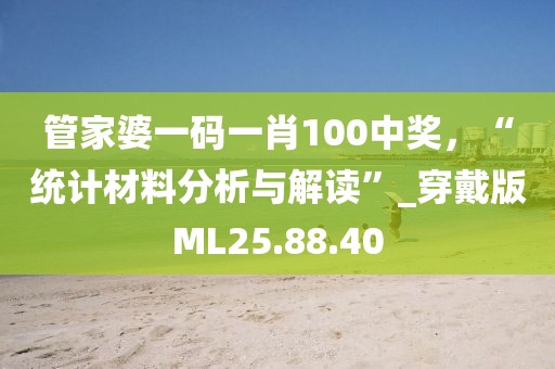 管家婆一码一肖100中奖，“统计材料分析与解读”_穿戴版ML25.88.40