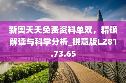 新奥天天免费资料单双，精确解读与科学分析_锐意版LZ81.73.65