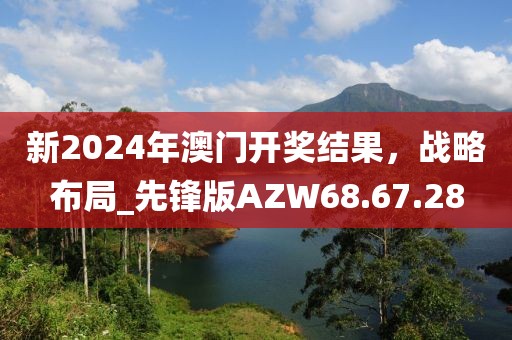 新2024年澳门开奖结果，战略布局_先锋版AZW68.67.28