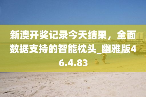 新澳开奖记录今天结果，全面数据支持的智能枕头_幽雅版46.4.83