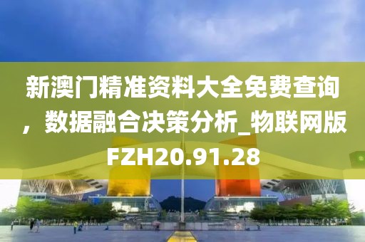 新澳门精准资料大全免费查询，数据融合决策分析_物联网版FZH20.91.28