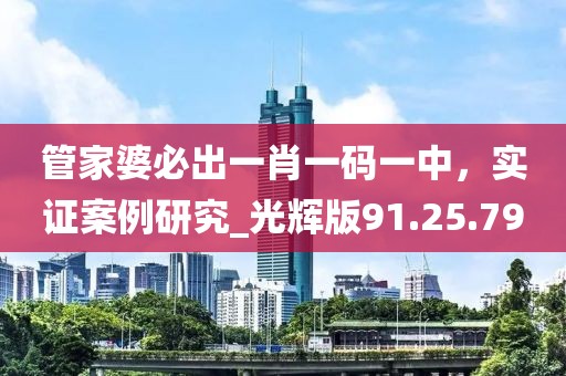 管家婆必出一肖一码一中，实证案例研究_光辉版91.25.79