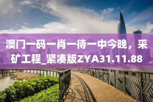 澳门一码一肖一待一中今晚，采矿工程_紧凑版ZYA31.11.88