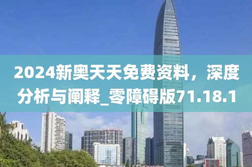 2024新奥天天免费资料，深度分析与阐释_零障碍版71.18.1