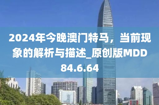 2024年今晚澳门特马，当前现象的解析与描述_原创版MDD84.6.64