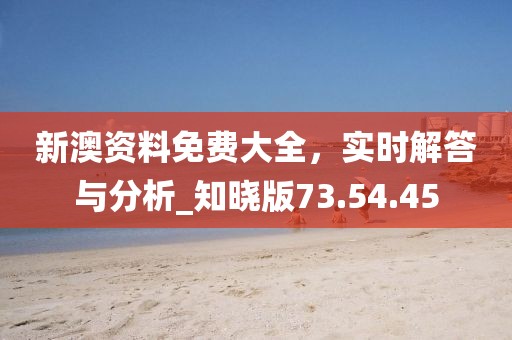 新澳资料免费大全，实时解答与分析_知晓版73.54.45