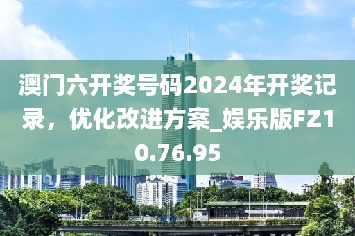 澳门六开奖号码2024年开奖记录，优化改进方案_娱乐版FZ10.76.95