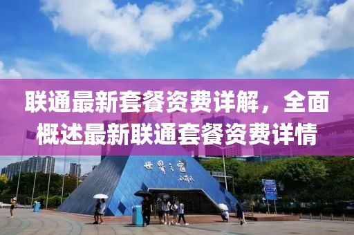 联通最新套餐资费详解，全面概述最新联通套餐资费详情