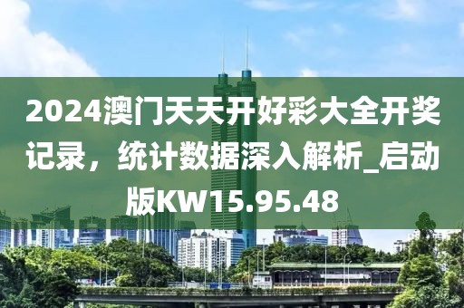 2024澳门天天开好彩大全开奖记录，统计数据深入解析_启动版KW15.95.48