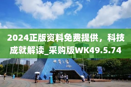 2024正版资料免费提供，科技成就解读_采购版WK49.5.74