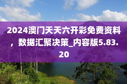 2024澳门天天六开彩免费资料，数据汇聚决策_内容版5.83.20
