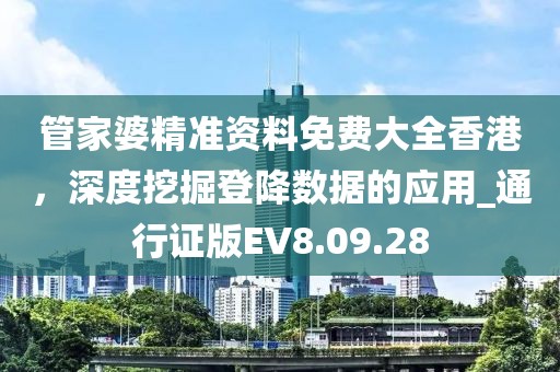 管家婆精准资料免费大全香港，深度挖掘登降数据的应用_通行证版EV8.09.28